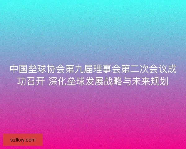 中国垒球协会第九届理事会第二次会议成功召开 深化垒球发展战略与未来规划