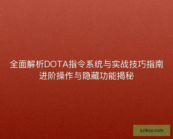 全面解析DOTA指令系统与实战技巧指南进阶操作与隐藏功能揭秘